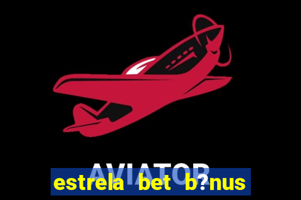 estrela bet b?nus de boas-vindas