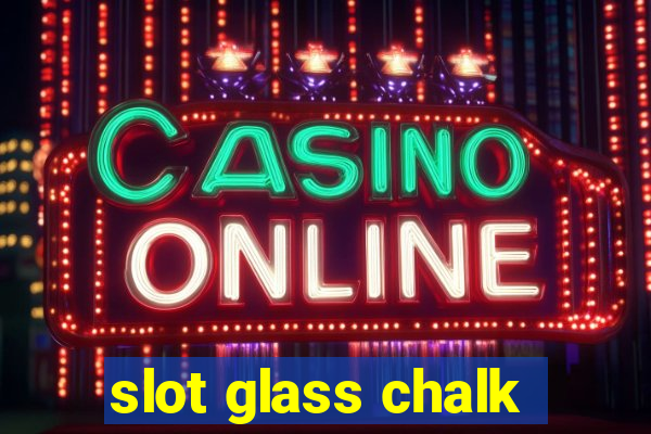 slot glass chalk