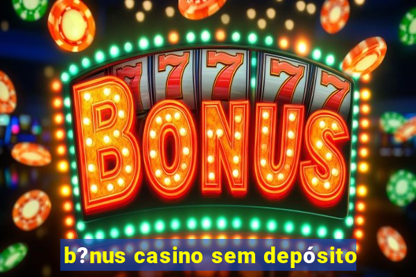 b?nus casino sem depósito