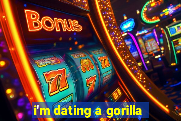 i'm dating a gorilla