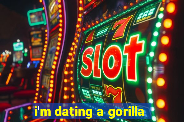 i'm dating a gorilla