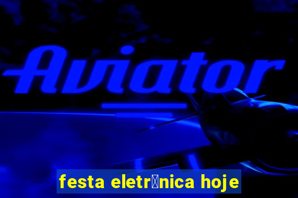 festa eletr么nica hoje