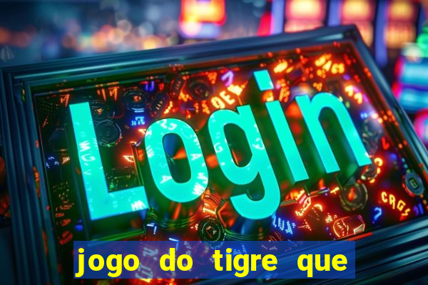 jogo do tigre que ganha dinheiro de verdade