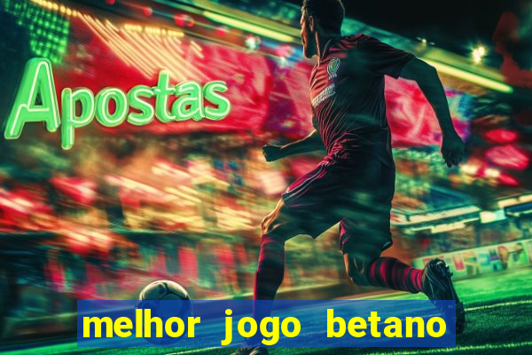 melhor jogo betano para ganhar dinheiro