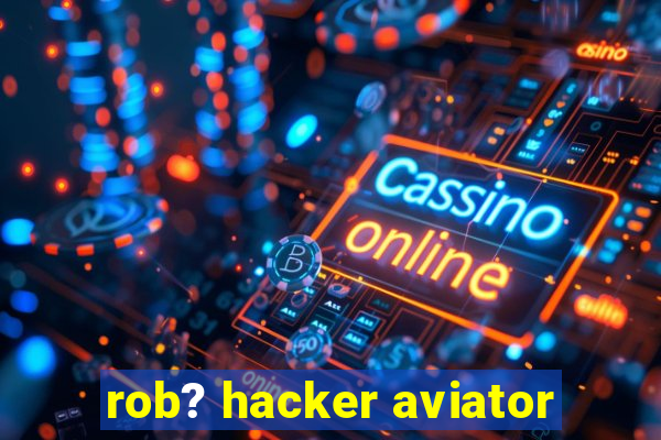 rob? hacker aviator