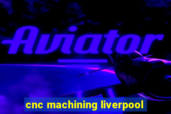 cnc machining liverpool