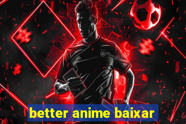 better anime baixar