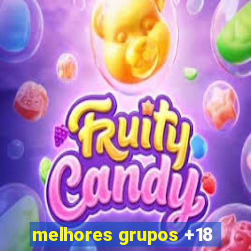 melhores grupos +18