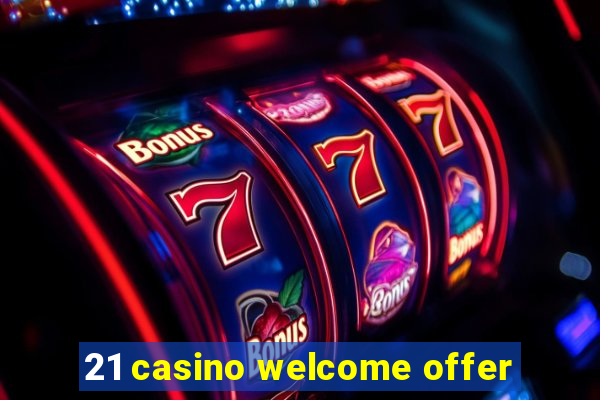 21 casino welcome offer