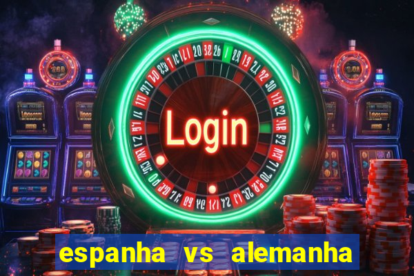 espanha vs alemanha onde assistir