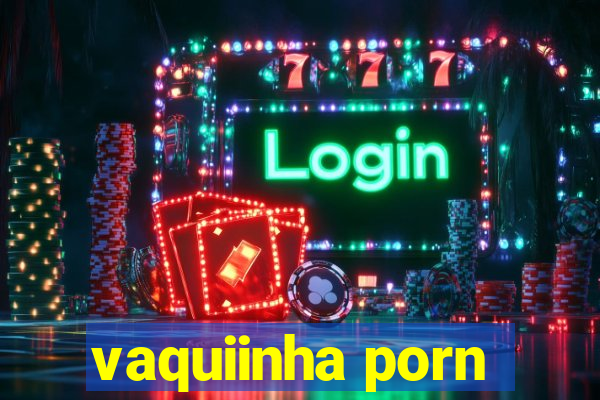 vaquiinha porn