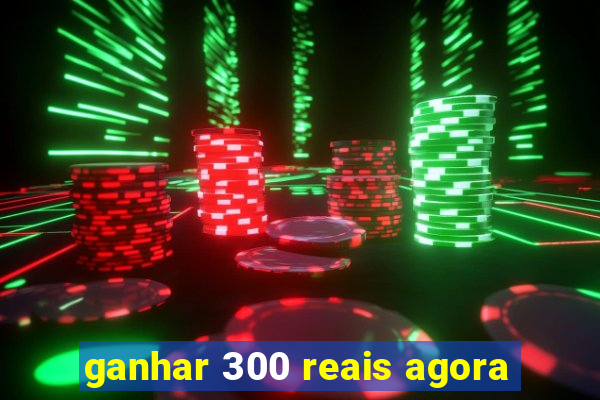 ganhar 300 reais agora