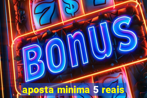 aposta minima 5 reais