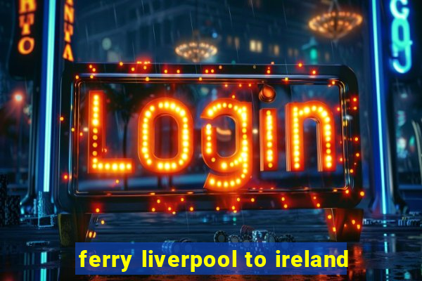 ferry liverpool to ireland