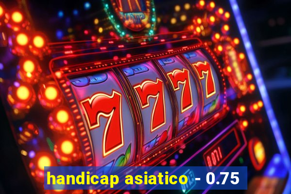 handicap asiatico - 0.75