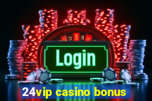 24vip casino bonus