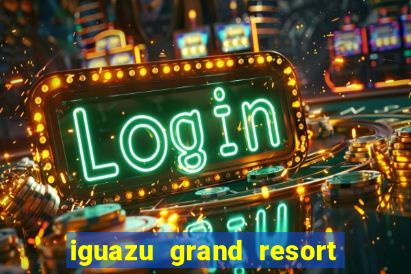 iguazu grand resort spa & casino