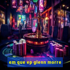 em que ep glenn morre