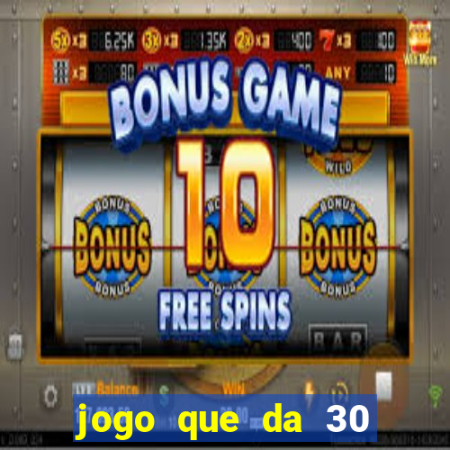 jogo que da 30 reais no cadastro