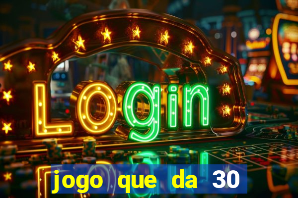 jogo que da 30 reais no cadastro