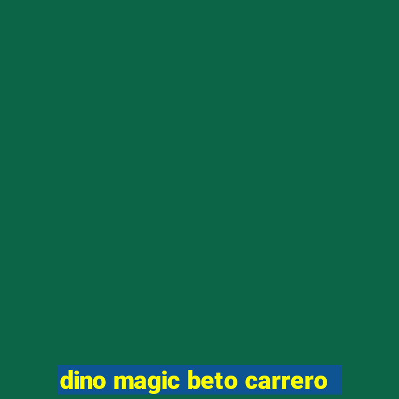 dino magic beto carrero