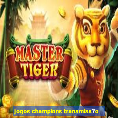 jogos champions transmiss?o