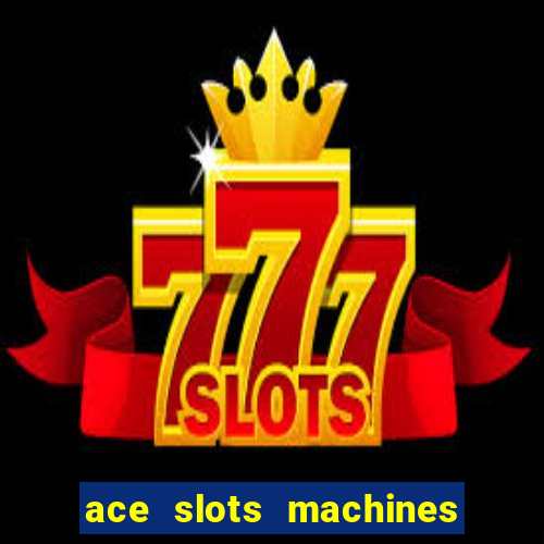 ace slots machines casino 3