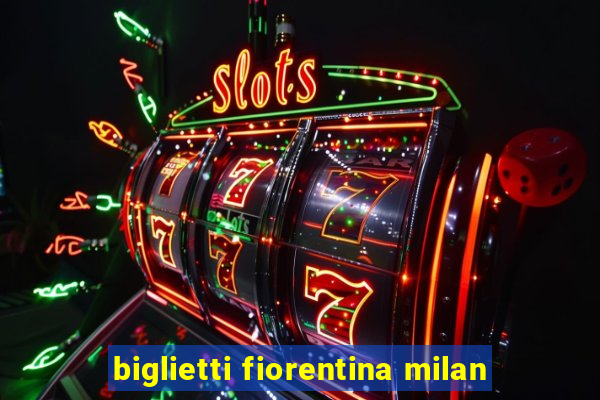 biglietti fiorentina milan