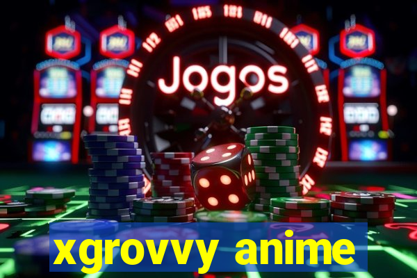 xgrovvy anime