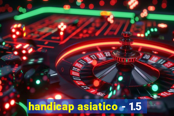 handicap asiatico - 1.5