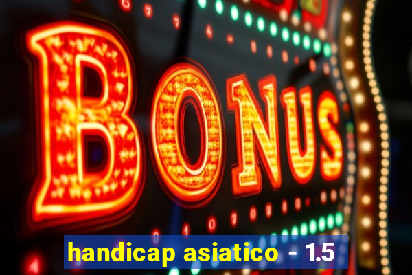 handicap asiatico - 1.5