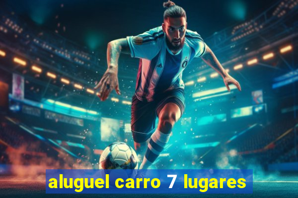 aluguel carro 7 lugares