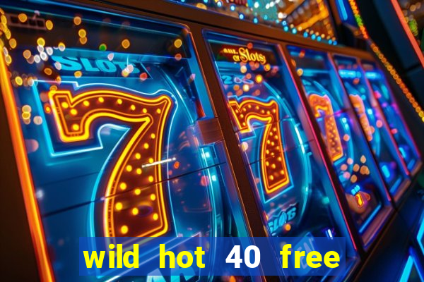 wild hot 40 free spins slot