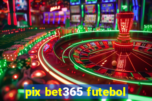 pix bet365 futebol