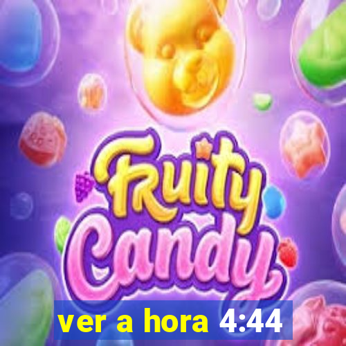 ver a hora 4:44