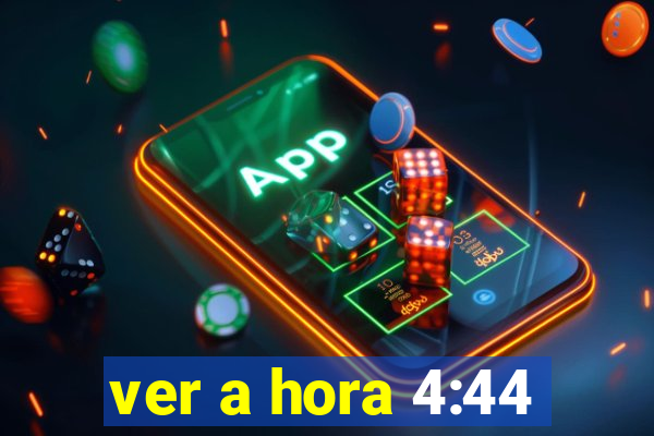 ver a hora 4:44