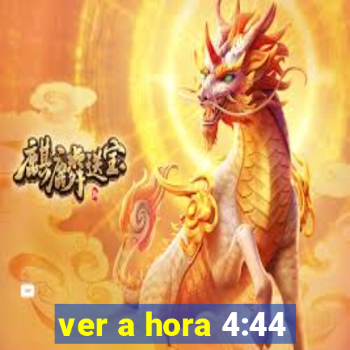 ver a hora 4:44