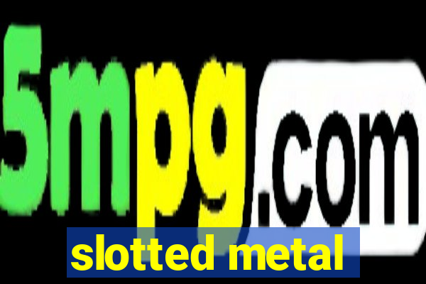 slotted metal