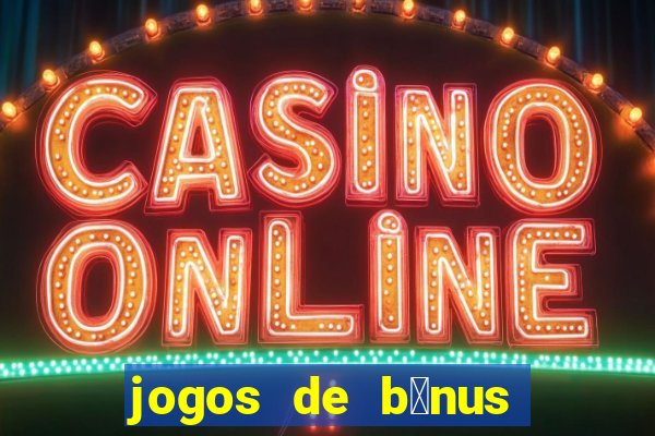 jogos de b么nus gr谩tis no cadastro