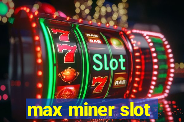 max miner slot