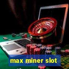 max miner slot