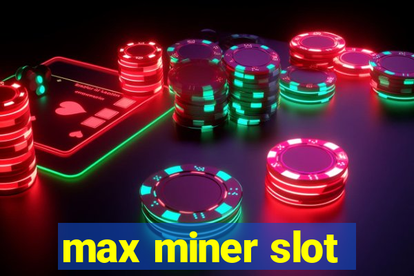 max miner slot