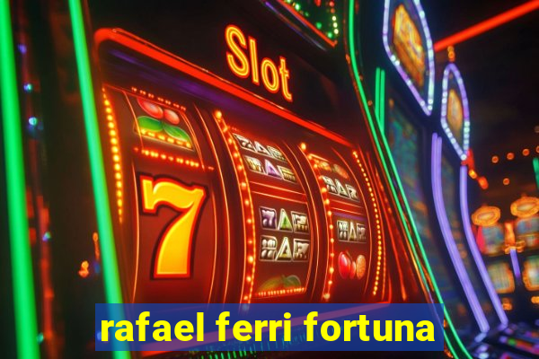 rafael ferri fortuna