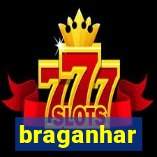 braganhar