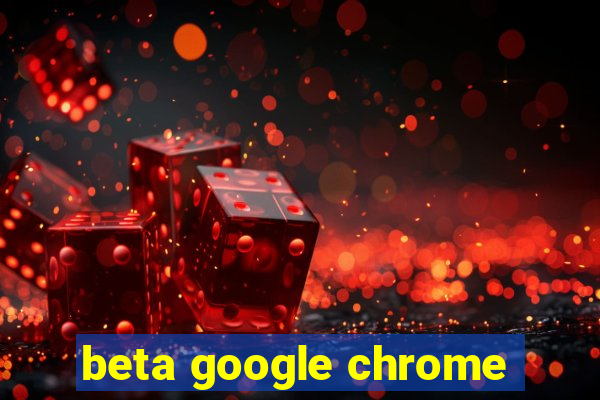 beta google chrome