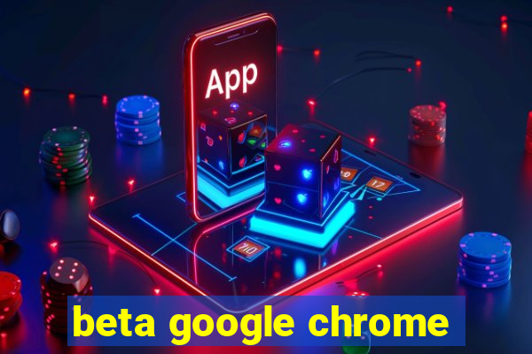 beta google chrome