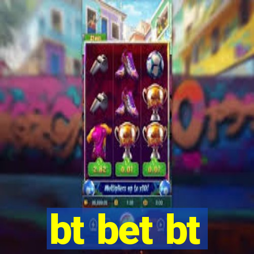 bt bet bt