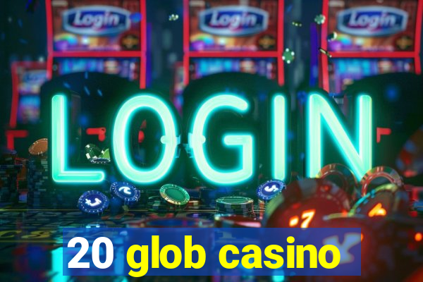 20 glob casino