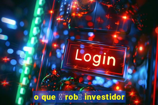 o que 茅 rob么 investidor