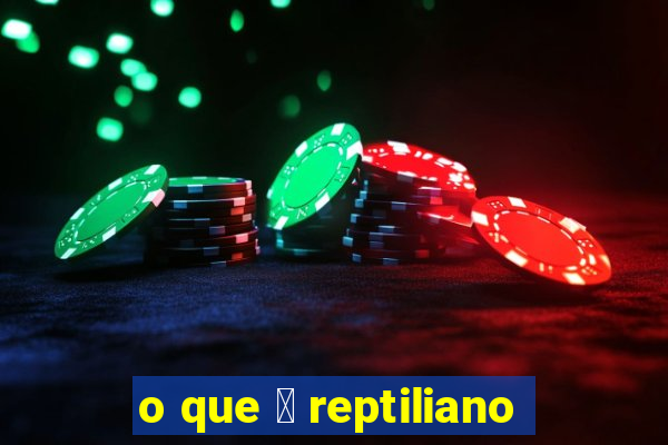 o que 茅 reptiliano